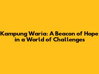 Kampung Waria: A Beacon of Hope in a World of Challenges