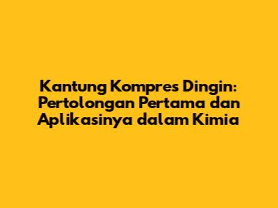Kantung Kompres Dingin: Pertolongan Pertama dan Aplikasinya dalam Kimia
