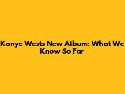 Kanye West's New Album: What We Know So Far