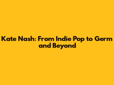 Kate Nash: From Indie Pop to 'Germ' and Beyond