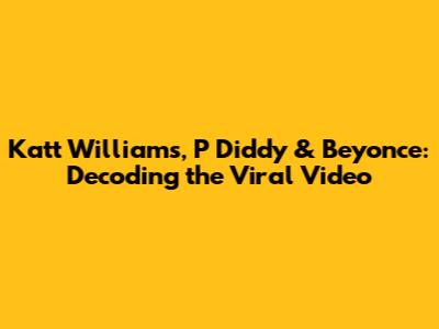 Katt Williams, P Diddy & Beyonce: Decoding the Viral Video