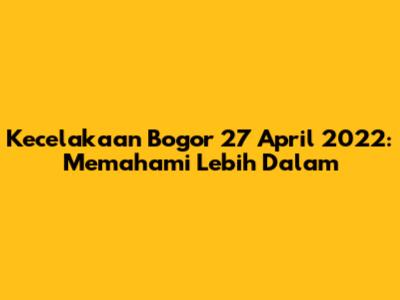 Kecelakaan Bogor 27 April 2022: Memahami Lebih Dalam