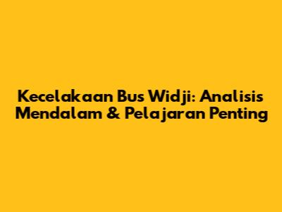 Kecelakaan Bus Widji: Analisis Mendalam & Pelajaran Penting