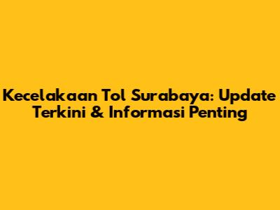 Kecelakaan Tol Surabaya: Update Terkini & Informasi Penting