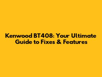 Kenwood BT408: Your Ultimate Guide to Fixes & Features