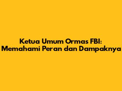 Ketua Umum Ormas FBI: Memahami Peran dan Dampaknya