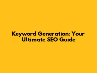 Keyword Generation: Your Ultimate SEO Guide