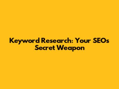 Keyword Research: Your SEO's Secret Weapon