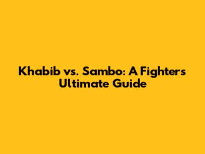 Khabib vs. Sambo: A Fighter's Ultimate Guide