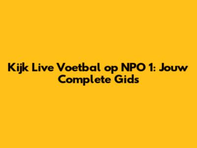 Kijk Live Voetbal op NPO 1: Jouw Complete Gids