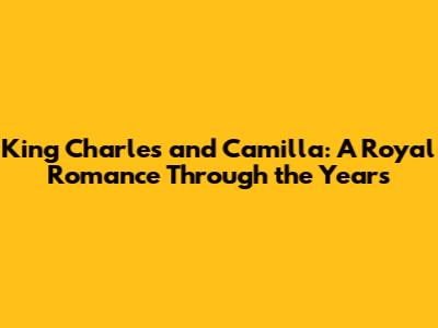 King Charles and Camilla: A Royal Romance Through the Years
