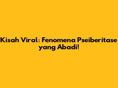 Kisah Viral: Fenomena 'Pseiberitase' yang Abadi!
