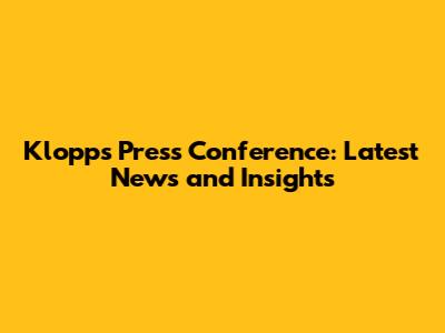 Klopp's Press Conference: Latest News and Insights