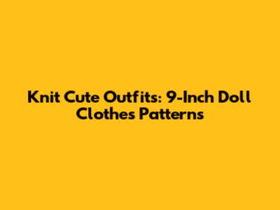 Knit Cute Outfits: 9-Inch Doll Clothes Patterns