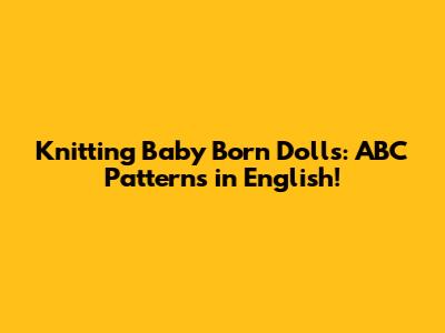 Knitting Baby Born Dolls: ABC Patterns in English!