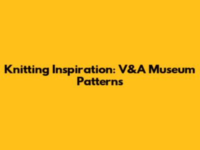 Knitting Inspiration: V&A Museum Patterns