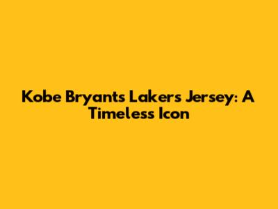 Kobe Bryant's Lakers Jersey: A Timeless Icon