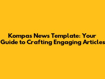 Kompas News Template: Your Guide to Crafting Engaging Articles