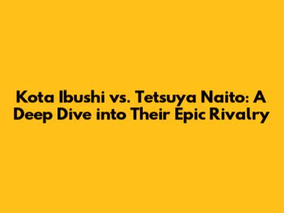 Kota Ibushi vs. Tetsuya Naito: A Deep Dive into Their Epic Rivalry