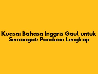 Kuasai Bahasa Inggris Gaul untuk Semangat: Panduan Lengkap