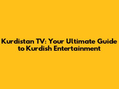 Kurdistan TV: Your Ultimate Guide to Kurdish Entertainment