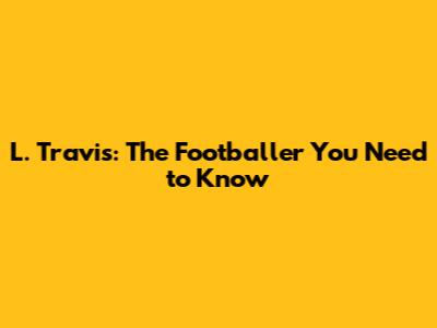 L. Travis: The Footballer You Need to Know
