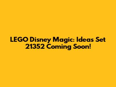 LEGO Disney Magic: Ideas Set 21352 Coming Soon!