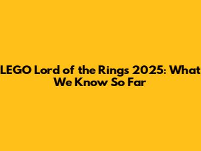 LEGO Lord of the Rings 2025: What We Know So Far