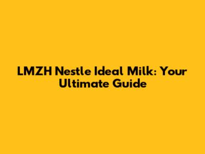 LMZH Nestle Ideal Milk: Your Ultimate Guide