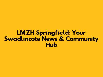 LMZH Springfield: Your Swadlincote News & Community Hub