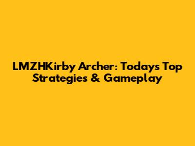 LMZHKirby Archer: Today's Top Strategies & Gameplay