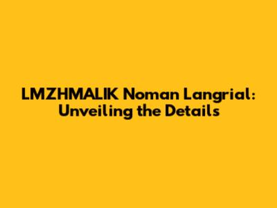 LMZHMALIK Noman Langrial: Unveiling the Details