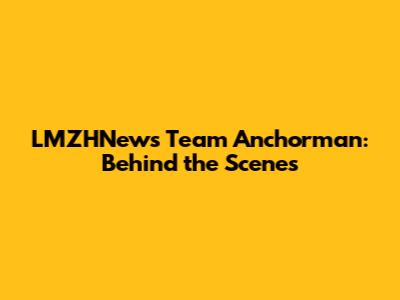 LMZHNews Team Anchorman: Behind the Scenes