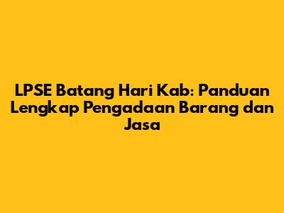 LPSE Batang Hari Kab: Panduan Lengkap Pengadaan Barang dan Jasa
