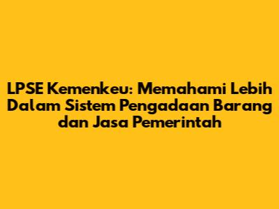 LPSE Kemenkeu: Memahami Lebih Dalam Sistem Pengadaan Barang dan Jasa Pemerintah