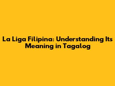 La Liga Filipina: Understanding Its Meaning in Tagalog