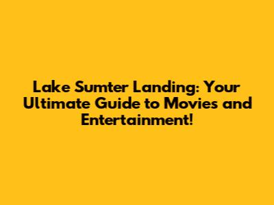 Lake Sumter Landing: Your Ultimate Guide to Movies and Entertainment!