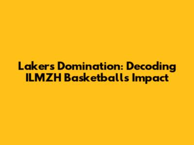 Lakers Domination: Decoding ILMZH Basketball's Impact