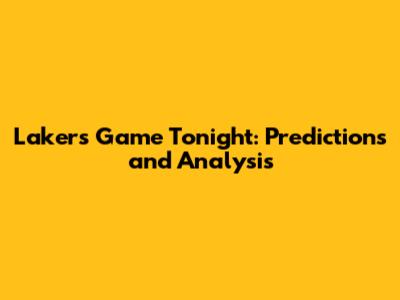 Lakers Game Tonight: Predictions and Analysis