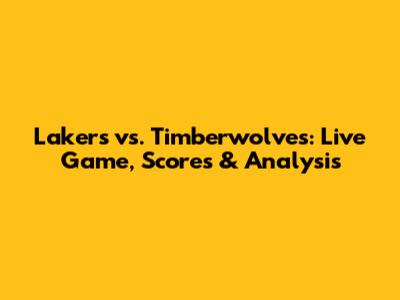 Lakers vs. Timberwolves: Live Game, Scores & Analysis