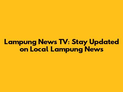 Lampung News TV: Stay Updated on Local Lampung News