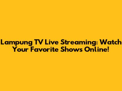 Lampung TV Live Streaming: Watch Your Favorite Shows Online!