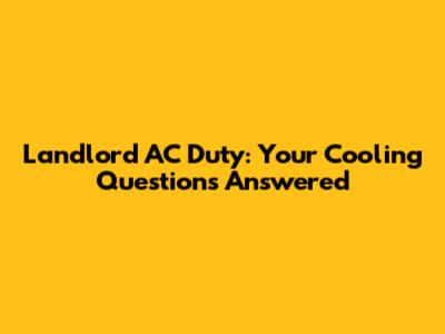 Landlord AC Duty: Your Cooling Questions Answered