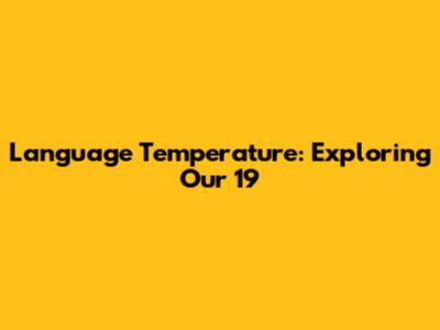 Language Temperature: Exploring 'Our 19'