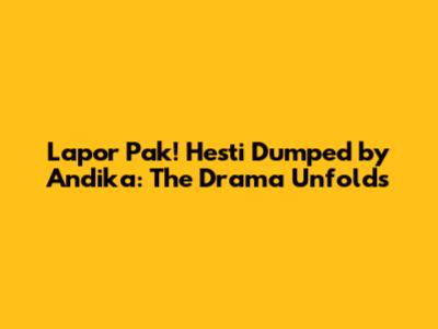 Lapor Pak! Hesti Dumped by Andika: The Drama Unfolds