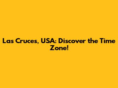 Las Cruces, USA: Discover the Time Zone!