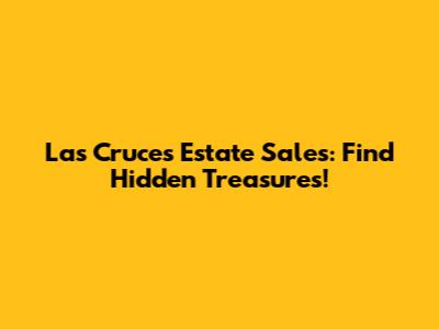 Las Cruces Estate Sales: Find Hidden Treasures!