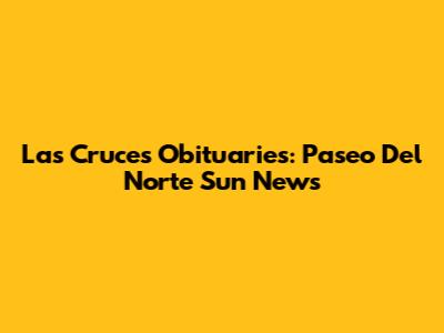 Las Cruces Obituaries: Paseo Del Norte Sun News