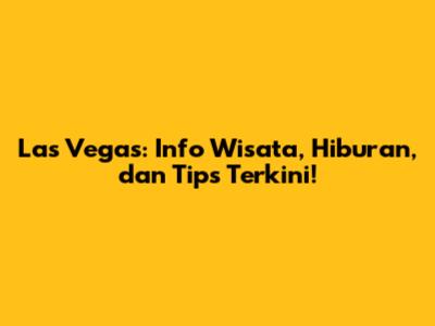 Las Vegas: Info Wisata, Hiburan, dan Tips Terkini!
