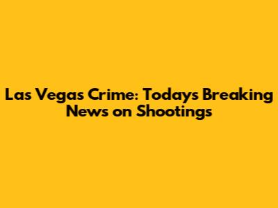Las Vegas Crime: Today's Breaking News on Shootings